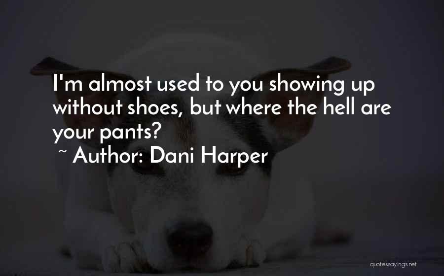 Dani Harper Quotes: I'm Almost Used To You Showing Up Without Shoes, But Where The Hell Are Your Pants?