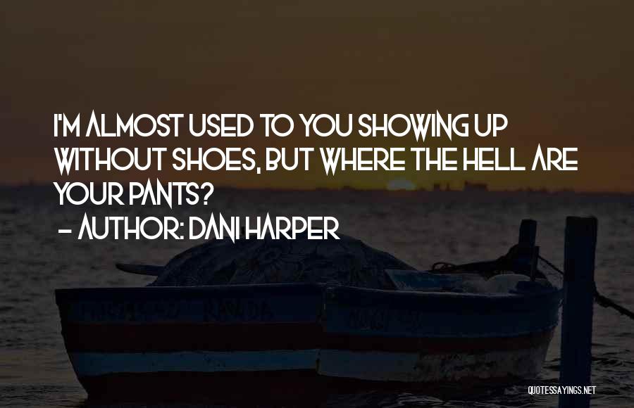 Dani Harper Quotes: I'm Almost Used To You Showing Up Without Shoes, But Where The Hell Are Your Pants?