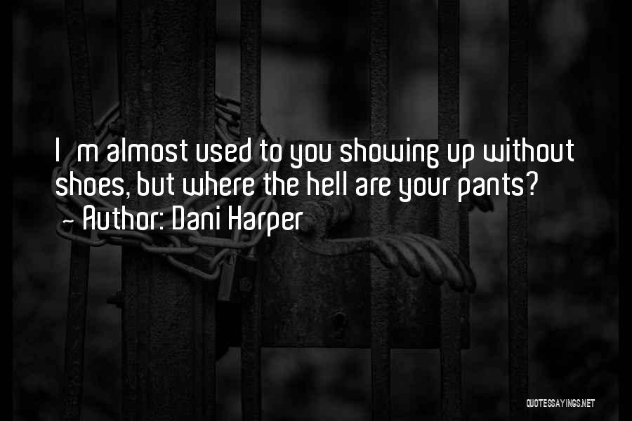 Dani Harper Quotes: I'm Almost Used To You Showing Up Without Shoes, But Where The Hell Are Your Pants?