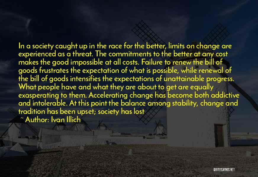 Ivan Illich Quotes: In A Society Caught Up In The Race For The Better, Limits On Change Are Experienced As A Threat. The