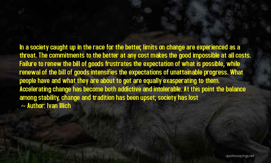 Ivan Illich Quotes: In A Society Caught Up In The Race For The Better, Limits On Change Are Experienced As A Threat. The