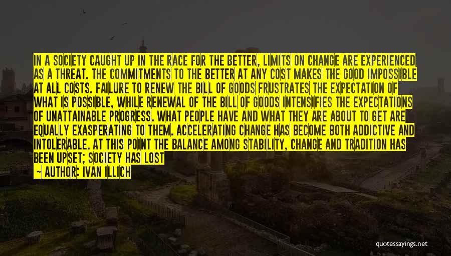 Ivan Illich Quotes: In A Society Caught Up In The Race For The Better, Limits On Change Are Experienced As A Threat. The