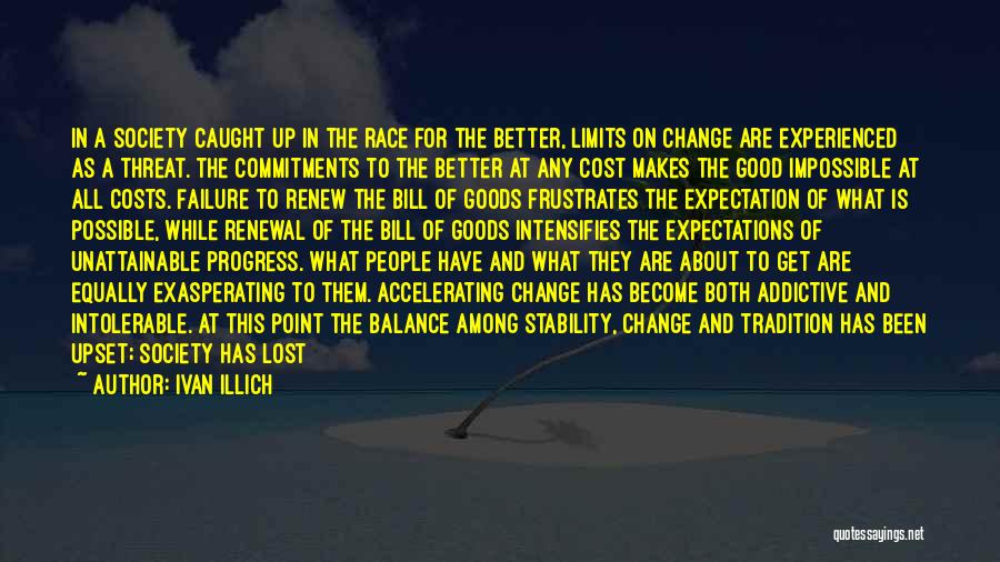 Ivan Illich Quotes: In A Society Caught Up In The Race For The Better, Limits On Change Are Experienced As A Threat. The