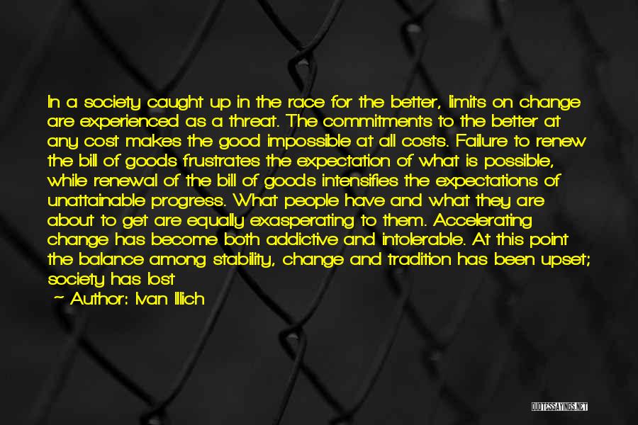 Ivan Illich Quotes: In A Society Caught Up In The Race For The Better, Limits On Change Are Experienced As A Threat. The