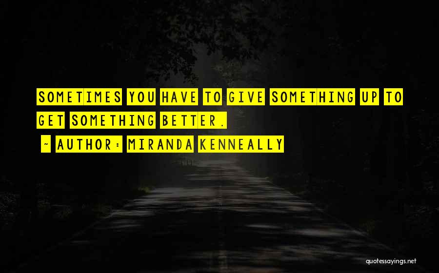 Miranda Kenneally Quotes: Sometimes You Have To Give Something Up To Get Something Better.