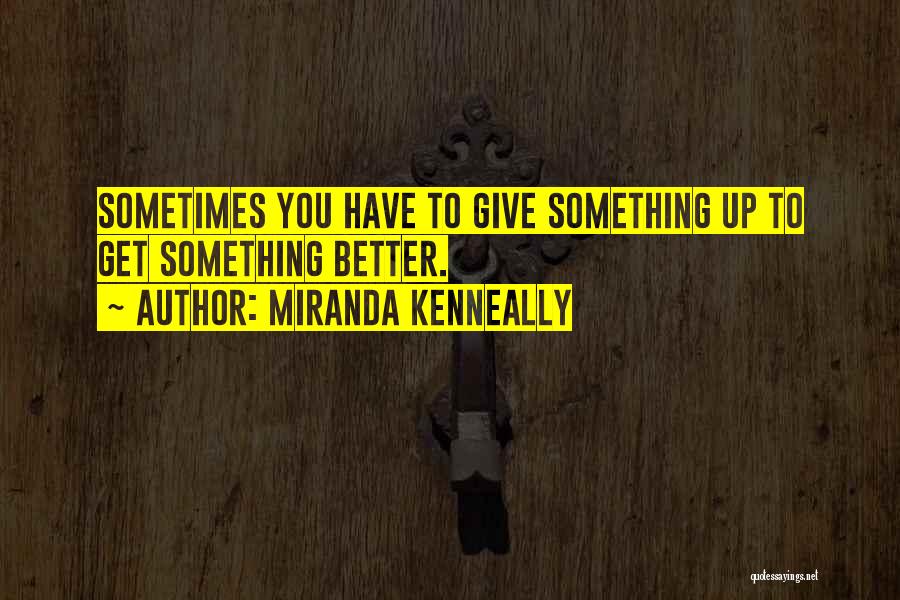 Miranda Kenneally Quotes: Sometimes You Have To Give Something Up To Get Something Better.