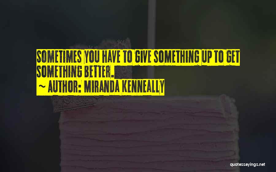 Miranda Kenneally Quotes: Sometimes You Have To Give Something Up To Get Something Better.