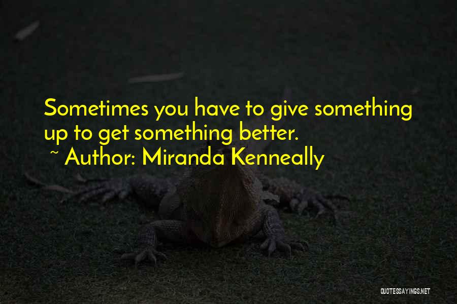 Miranda Kenneally Quotes: Sometimes You Have To Give Something Up To Get Something Better.