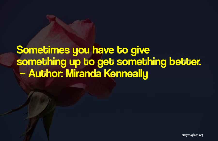 Miranda Kenneally Quotes: Sometimes You Have To Give Something Up To Get Something Better.