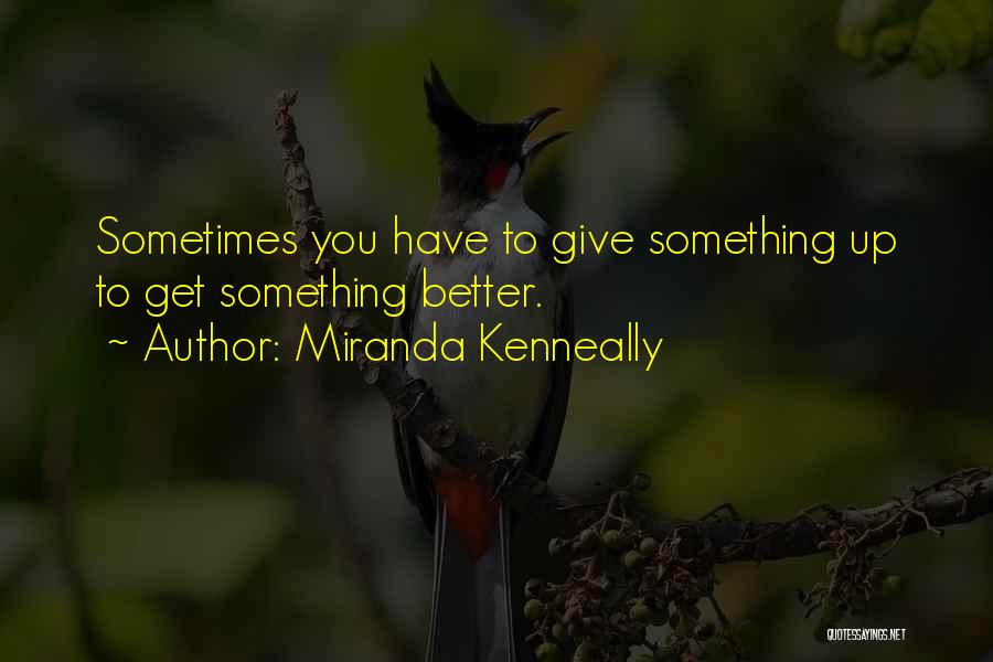 Miranda Kenneally Quotes: Sometimes You Have To Give Something Up To Get Something Better.