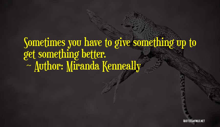 Miranda Kenneally Quotes: Sometimes You Have To Give Something Up To Get Something Better.