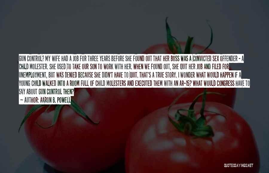 Aaron B. Powell Quotes: Gun Control? My Wife Had A Job For Three Years Before She Found Out That Her Boss Was A Convicted