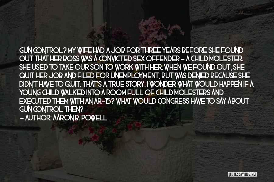 Aaron B. Powell Quotes: Gun Control? My Wife Had A Job For Three Years Before She Found Out That Her Boss Was A Convicted