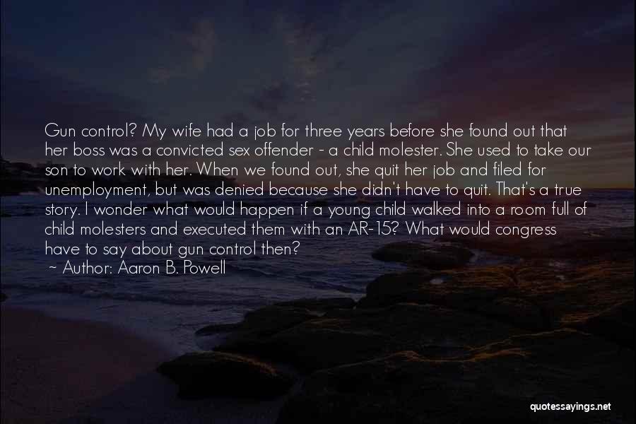 Aaron B. Powell Quotes: Gun Control? My Wife Had A Job For Three Years Before She Found Out That Her Boss Was A Convicted