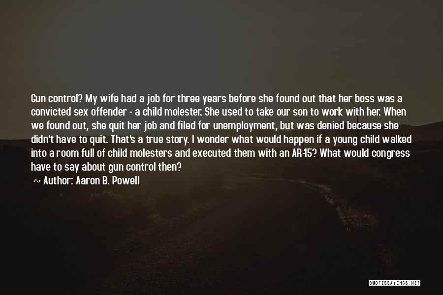 Aaron B. Powell Quotes: Gun Control? My Wife Had A Job For Three Years Before She Found Out That Her Boss Was A Convicted