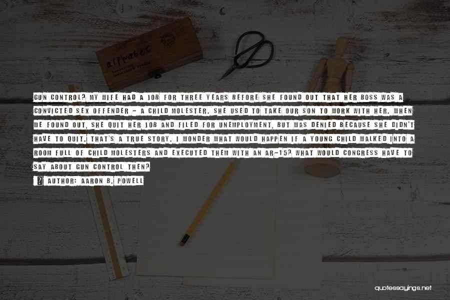 Aaron B. Powell Quotes: Gun Control? My Wife Had A Job For Three Years Before She Found Out That Her Boss Was A Convicted