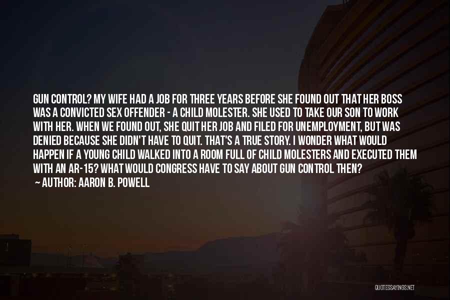 Aaron B. Powell Quotes: Gun Control? My Wife Had A Job For Three Years Before She Found Out That Her Boss Was A Convicted