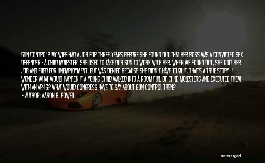 Aaron B. Powell Quotes: Gun Control? My Wife Had A Job For Three Years Before She Found Out That Her Boss Was A Convicted