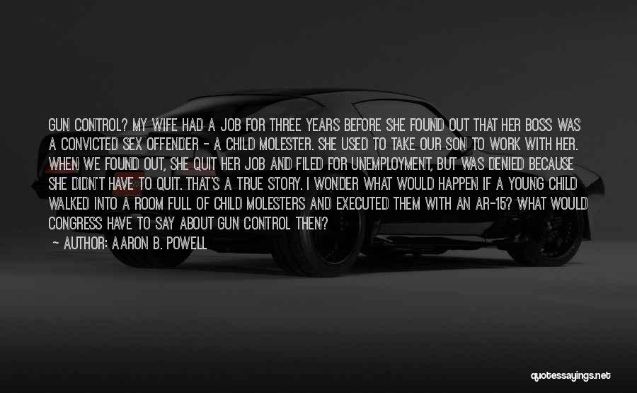 Aaron B. Powell Quotes: Gun Control? My Wife Had A Job For Three Years Before She Found Out That Her Boss Was A Convicted