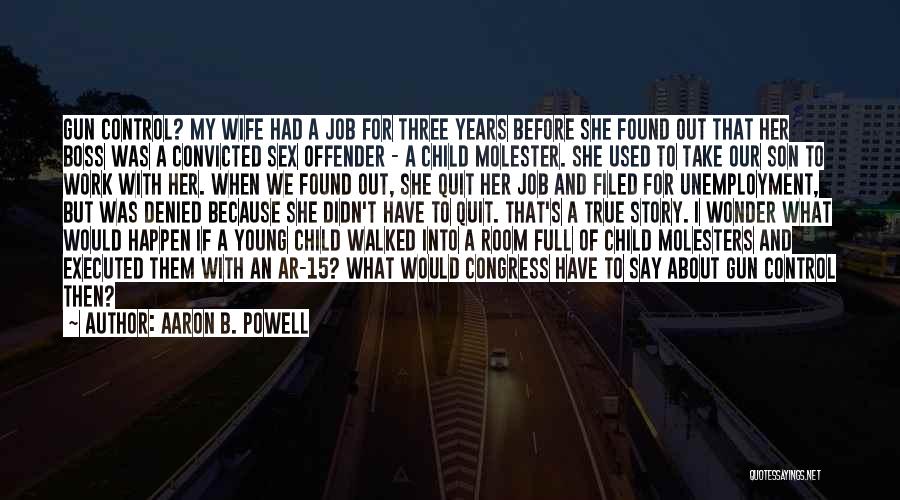 Aaron B. Powell Quotes: Gun Control? My Wife Had A Job For Three Years Before She Found Out That Her Boss Was A Convicted