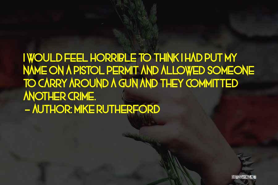 Mike Rutherford Quotes: I Would Feel Horrible To Think I Had Put My Name On A Pistol Permit And Allowed Someone To Carry