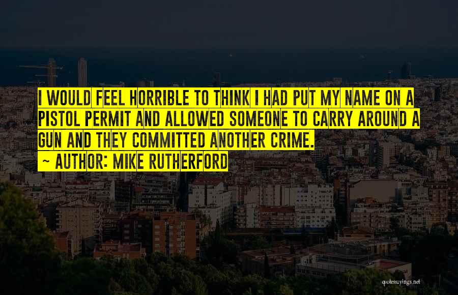 Mike Rutherford Quotes: I Would Feel Horrible To Think I Had Put My Name On A Pistol Permit And Allowed Someone To Carry