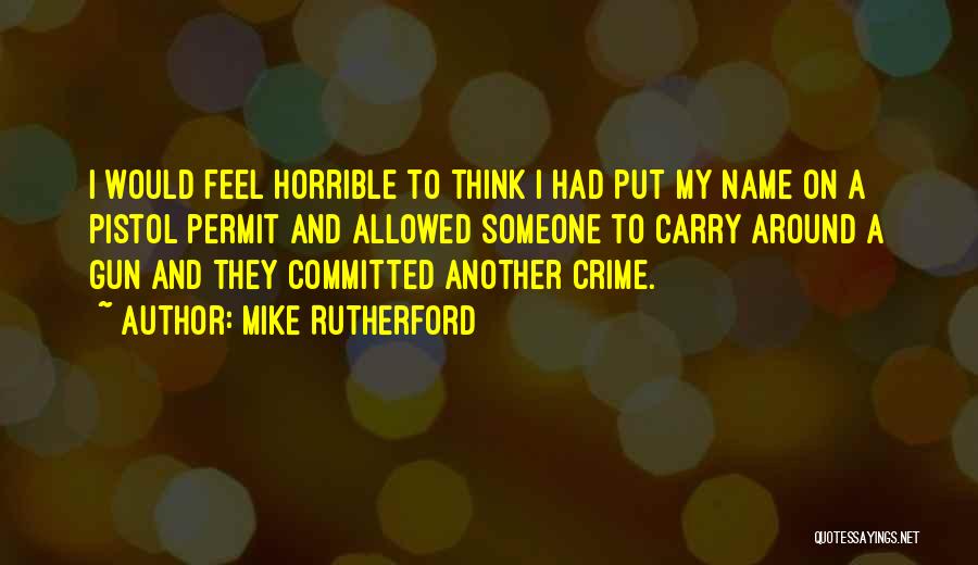 Mike Rutherford Quotes: I Would Feel Horrible To Think I Had Put My Name On A Pistol Permit And Allowed Someone To Carry