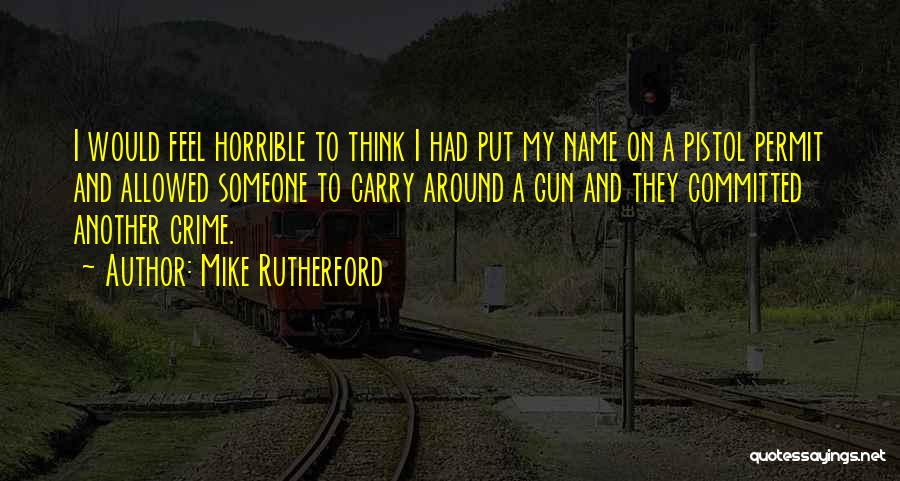 Mike Rutherford Quotes: I Would Feel Horrible To Think I Had Put My Name On A Pistol Permit And Allowed Someone To Carry
