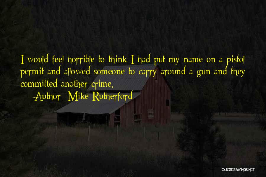 Mike Rutherford Quotes: I Would Feel Horrible To Think I Had Put My Name On A Pistol Permit And Allowed Someone To Carry