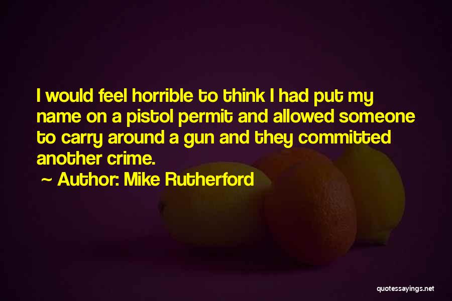 Mike Rutherford Quotes: I Would Feel Horrible To Think I Had Put My Name On A Pistol Permit And Allowed Someone To Carry