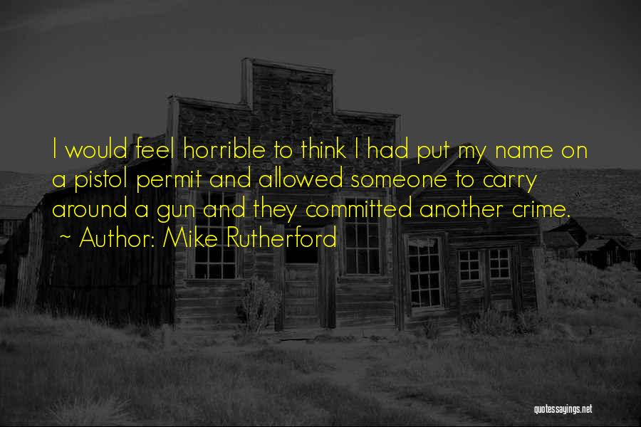 Mike Rutherford Quotes: I Would Feel Horrible To Think I Had Put My Name On A Pistol Permit And Allowed Someone To Carry