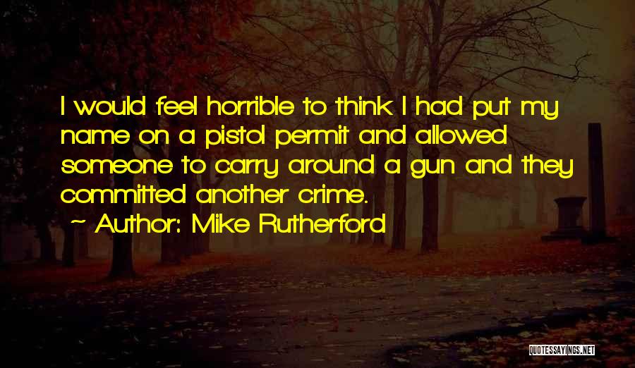 Mike Rutherford Quotes: I Would Feel Horrible To Think I Had Put My Name On A Pistol Permit And Allowed Someone To Carry