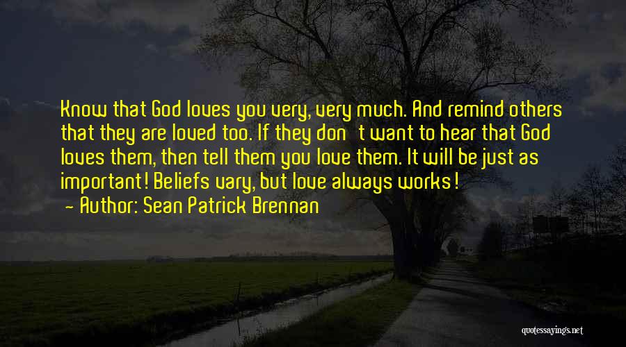 Sean Patrick Brennan Quotes: Know That God Loves You Very, Very Much. And Remind Others That They Are Loved Too. If They Don't Want