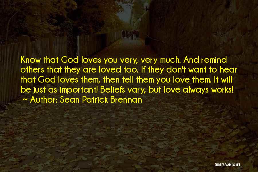 Sean Patrick Brennan Quotes: Know That God Loves You Very, Very Much. And Remind Others That They Are Loved Too. If They Don't Want