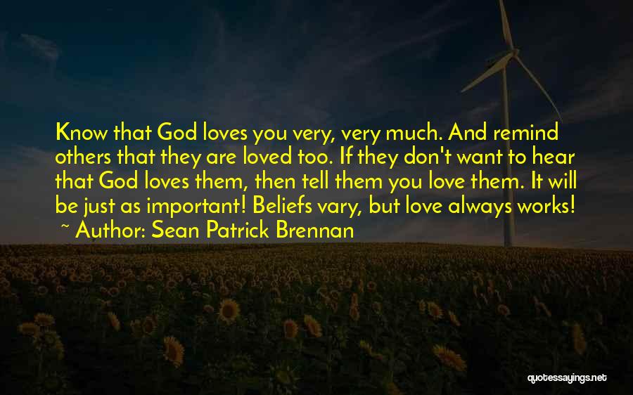 Sean Patrick Brennan Quotes: Know That God Loves You Very, Very Much. And Remind Others That They Are Loved Too. If They Don't Want