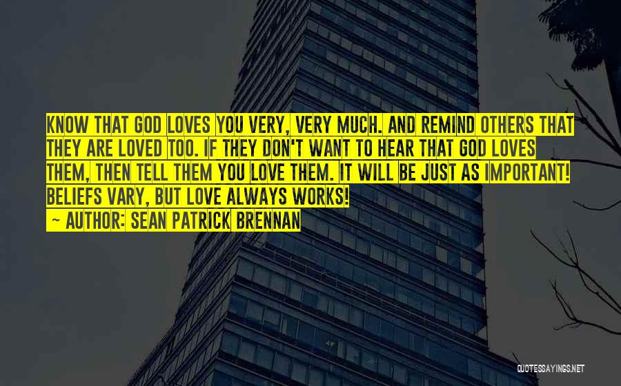 Sean Patrick Brennan Quotes: Know That God Loves You Very, Very Much. And Remind Others That They Are Loved Too. If They Don't Want