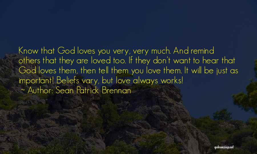 Sean Patrick Brennan Quotes: Know That God Loves You Very, Very Much. And Remind Others That They Are Loved Too. If They Don't Want