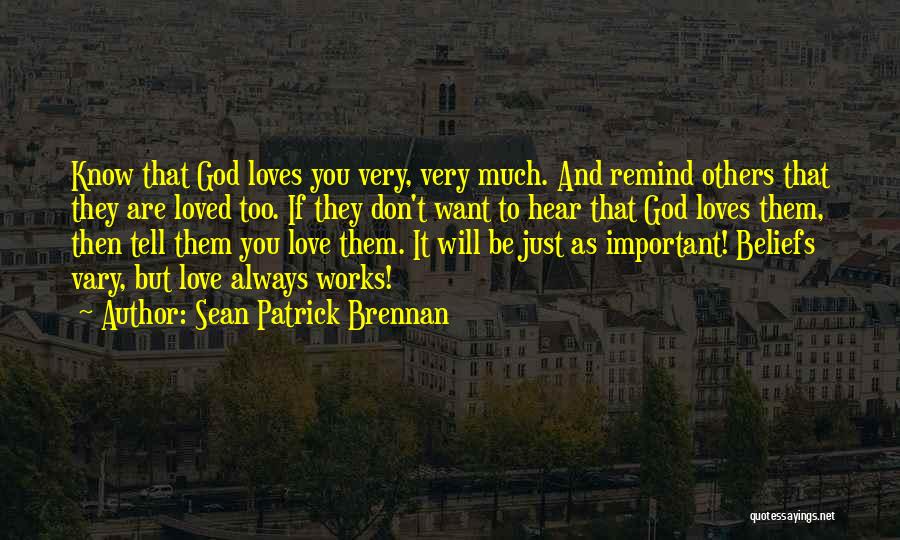 Sean Patrick Brennan Quotes: Know That God Loves You Very, Very Much. And Remind Others That They Are Loved Too. If They Don't Want