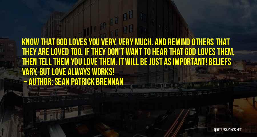 Sean Patrick Brennan Quotes: Know That God Loves You Very, Very Much. And Remind Others That They Are Loved Too. If They Don't Want