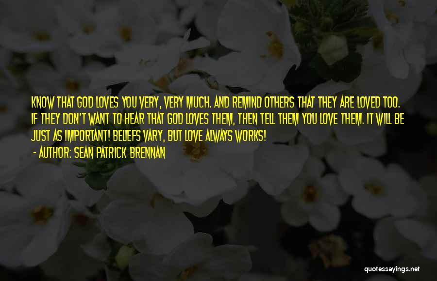 Sean Patrick Brennan Quotes: Know That God Loves You Very, Very Much. And Remind Others That They Are Loved Too. If They Don't Want