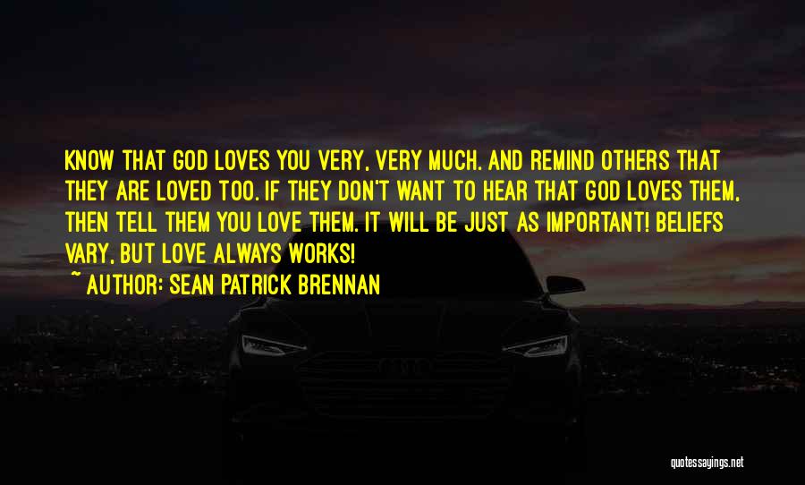 Sean Patrick Brennan Quotes: Know That God Loves You Very, Very Much. And Remind Others That They Are Loved Too. If They Don't Want