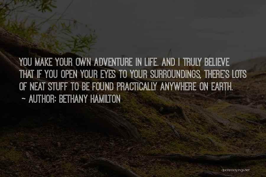 Bethany Hamilton Quotes: You Make Your Own Adventure In Life. And I Truly Believe That If You Open Your Eyes To Your Surroundings,