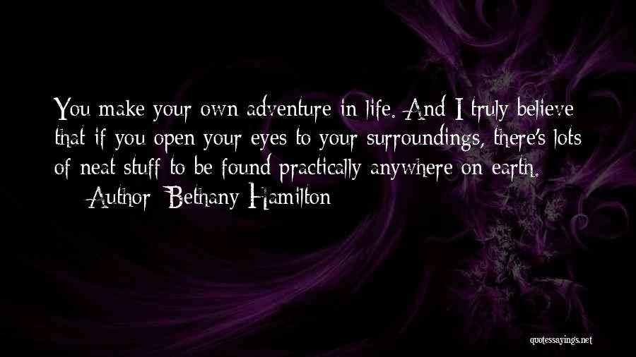 Bethany Hamilton Quotes: You Make Your Own Adventure In Life. And I Truly Believe That If You Open Your Eyes To Your Surroundings,