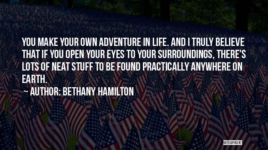 Bethany Hamilton Quotes: You Make Your Own Adventure In Life. And I Truly Believe That If You Open Your Eyes To Your Surroundings,