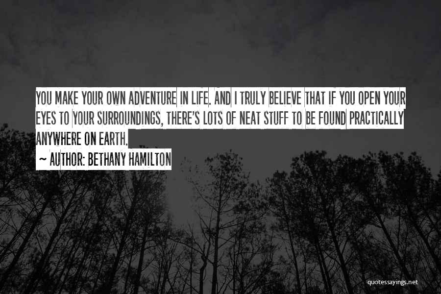 Bethany Hamilton Quotes: You Make Your Own Adventure In Life. And I Truly Believe That If You Open Your Eyes To Your Surroundings,