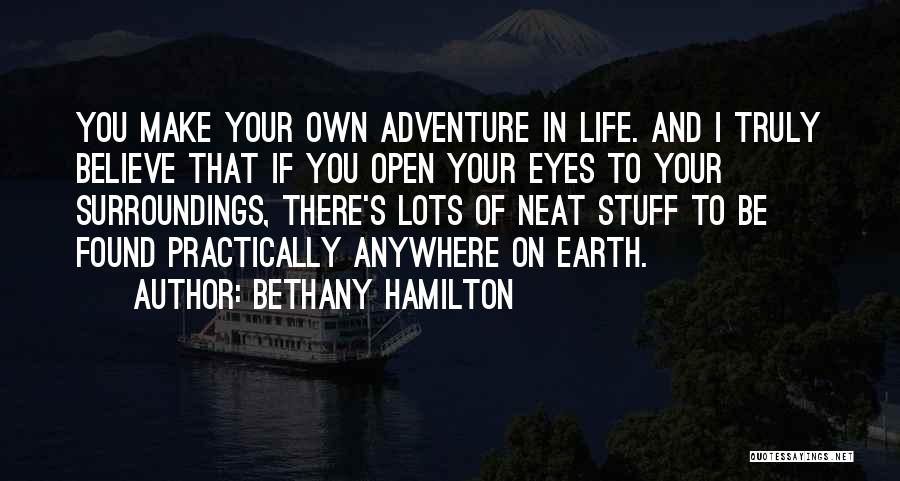 Bethany Hamilton Quotes: You Make Your Own Adventure In Life. And I Truly Believe That If You Open Your Eyes To Your Surroundings,