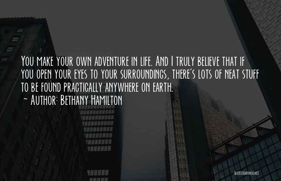 Bethany Hamilton Quotes: You Make Your Own Adventure In Life. And I Truly Believe That If You Open Your Eyes To Your Surroundings,