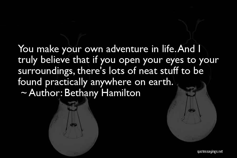 Bethany Hamilton Quotes: You Make Your Own Adventure In Life. And I Truly Believe That If You Open Your Eyes To Your Surroundings,