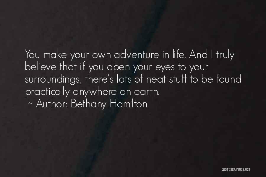 Bethany Hamilton Quotes: You Make Your Own Adventure In Life. And I Truly Believe That If You Open Your Eyes To Your Surroundings,