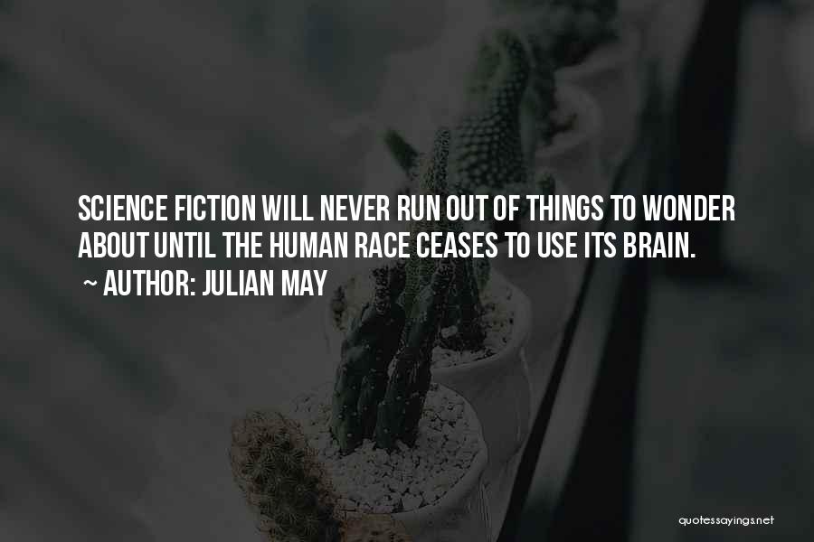 Julian May Quotes: Science Fiction Will Never Run Out Of Things To Wonder About Until The Human Race Ceases To Use Its Brain.